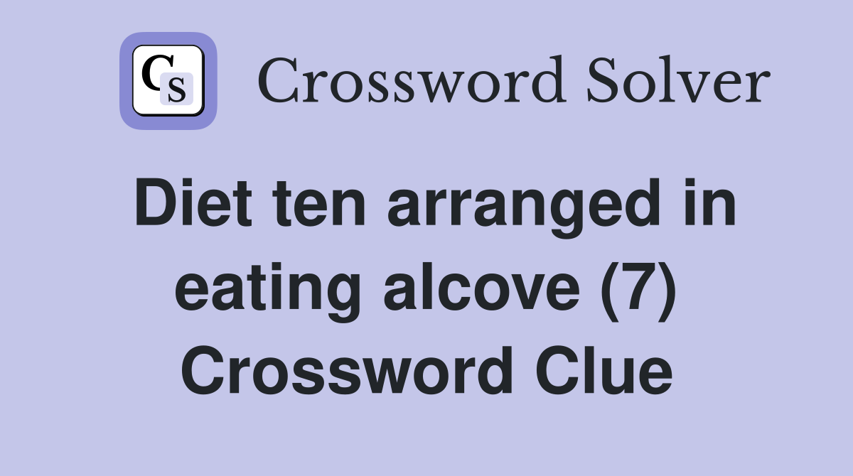 Diet ten arranged in eating alcove (7) Crossword Clue Answers Crossword Solver